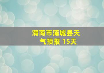 渭南市蒲城县天气预报 15天